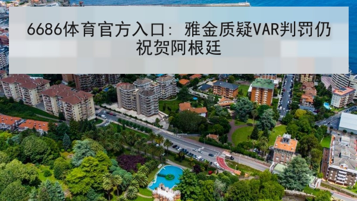 6686体育官方入口: 雅金质疑VAR判罚仍祝贺阿根廷