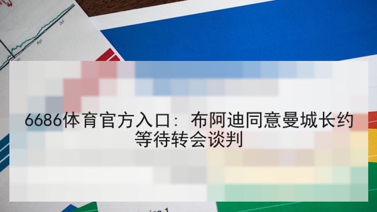 6686体育官方入口: 布阿迪同意曼城长约等待转会谈判 | 6686.com