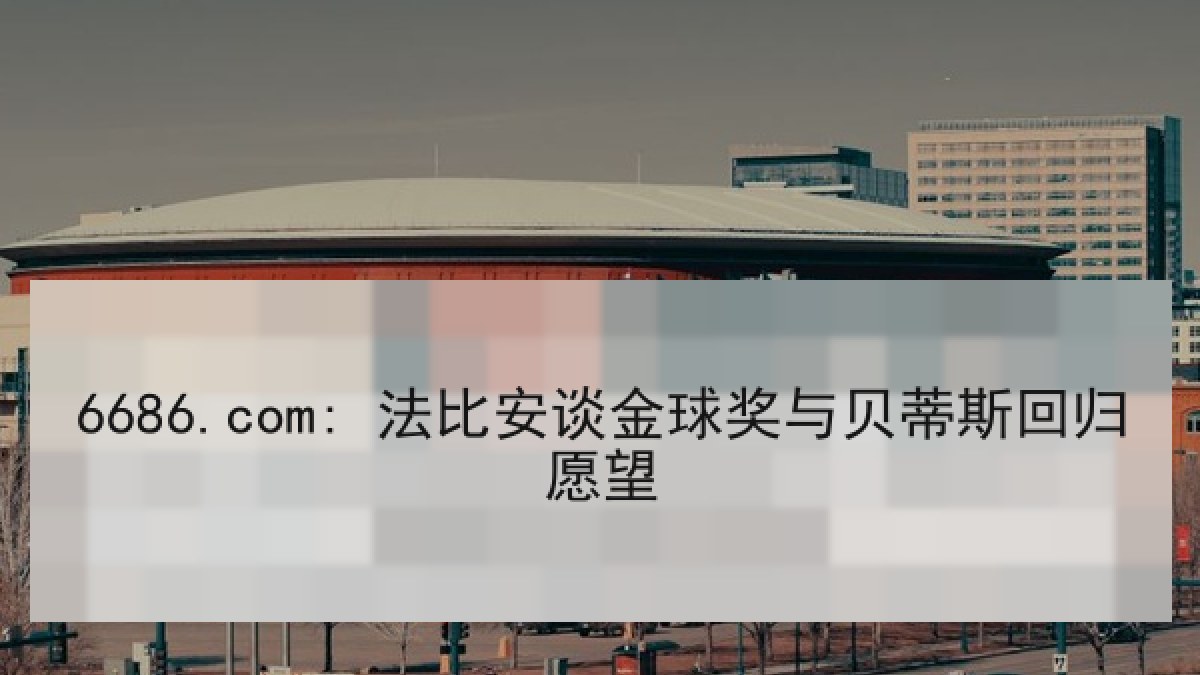 6686.com: 法比安谈金球奖与贝蒂斯回归愿望