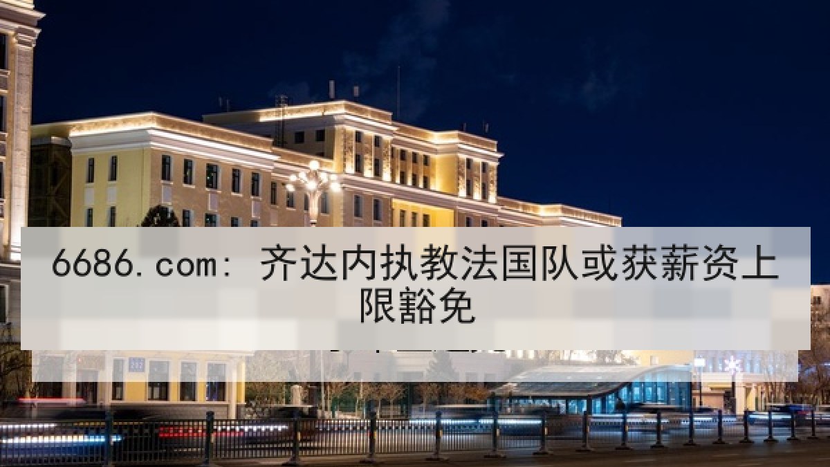 6686.com: 齐达内执教法国队或获薪资上限豁免
