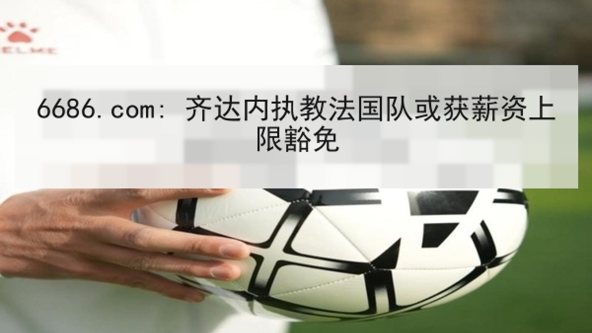 6686.com: 齐达内执教法国队或获薪资上限豁免