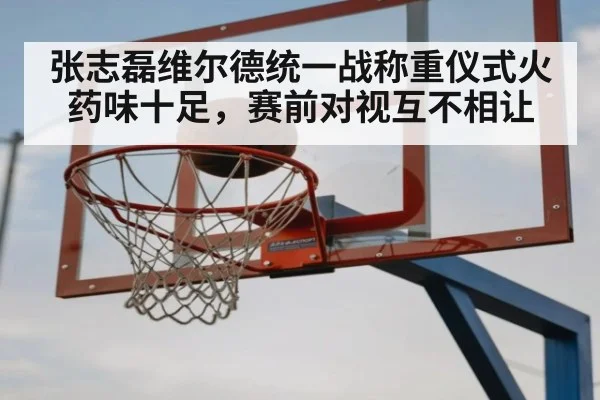 张志磊维尔德统一战称重仪式火药味十足，赛前对视互不相让