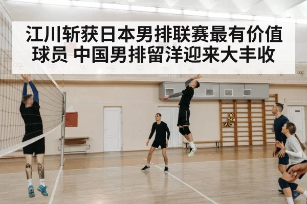 江川斩获日本男排联赛最有价值球员 中国男排留洋迎来大丰收
